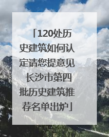 120处历史建筑如何认定请您提意见 长沙市第四批历史建筑推荐名单出炉