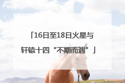 16日至18日火星与轩辕十四“不期而遇”