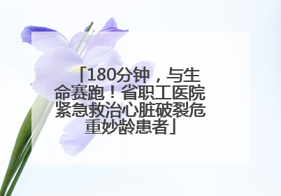 180分钟，与生命赛跑！省职工医院紧急救治心脏破裂危重妙龄患者