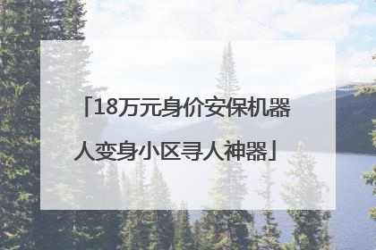 18万元身价安保机器人变身小区寻人神器