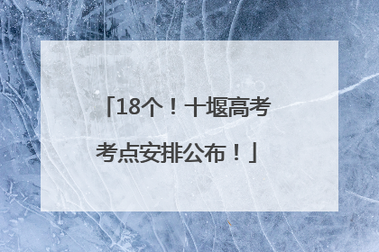 18个！十堰高考考点安排公布！