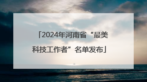 2024年河南省“最美科技工作者”名单发布