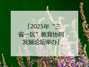 2025年“三省一区”教育协同发展论坛举办