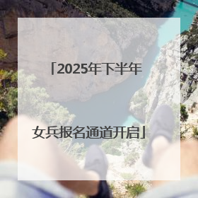 2025年下半年女兵报名通道开启