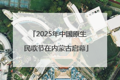 2025年中国原生民歌节在内蒙古启幕
