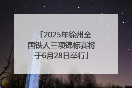 2025年徐州全国铁人三项锦标赛将于6月28日举行