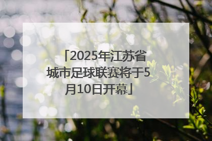2025年江苏省城市足球联赛将于5月10日开幕