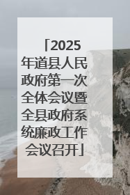 2025年道县人民政府第一次全体会议暨全县政府系统廉政工作会议召开