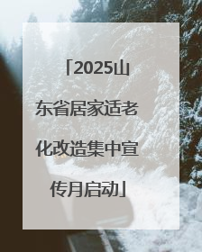 2025山东省居家适老化改造集中宣传月启动