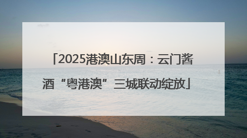 2025港澳山东周：云门酱酒“粤港澳”三城联动绽放