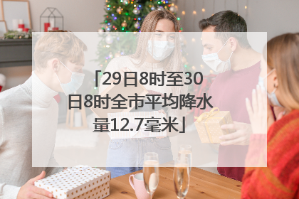 29日8时至30日8时全市平均降水量12.7毫米