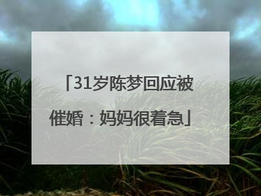31岁陈梦回应被催婚：妈妈很着急
