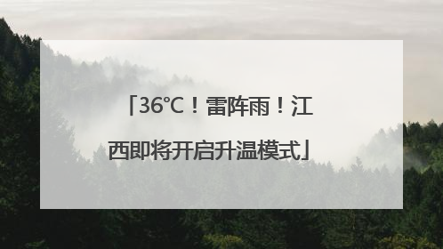 36℃！雷阵雨！江西即将开启升温模式