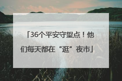 36个平安守望点！他们每天都在“逛”夜市