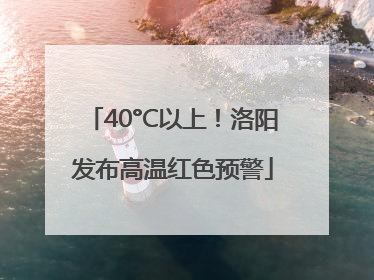 40°C以上！洛阳发布高温红色预警