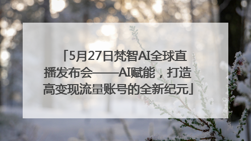 5月27日梵智AI全球直播发布会——AI赋能，打造高变现流量账号的全新纪元