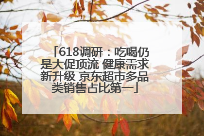 618调研：吃喝仍是大促顶流 健康需求新升级 京东超市多品类销售占比第一