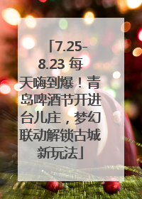 7.25-8.23 每天嗨到爆！青岛啤酒节开进台儿庄，梦幻联动解锁古城新玩法