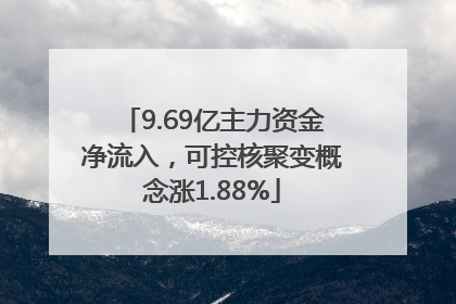 9.69亿主力资金净流入，可控核聚变概念涨1.88%