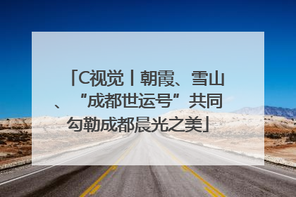 C视觉丨朝霞、雪山、“成都世运号”共同勾勒成都晨光之美