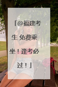 @福建考生 免费乘坐！逢考必过！