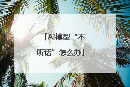 AI模型“不听话”怎么办