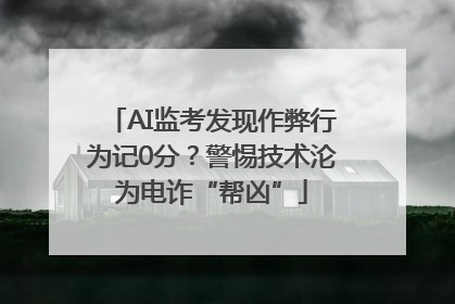 AI监考发现作弊行为记0分？警惕技术沦为电诈“帮凶”