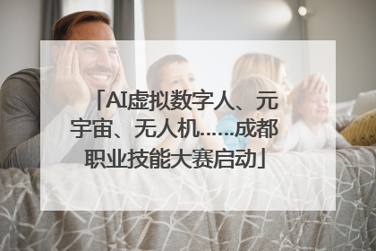 AI虚拟数字人、元宇宙、无人机……成都职业技能大赛启动