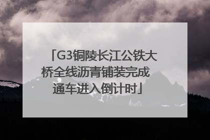 G3铜陵长江公铁大桥全线沥青铺装完成 通车进入倒计时